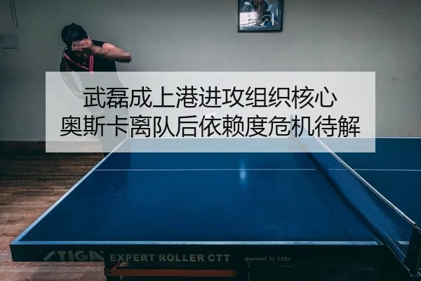 武磊成上港进攻组织核心 奥斯卡离队后依赖度危机待解
